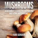 Mushrooms: A Beginner’s Guide to Cultivating and Using Mushrooms Audiobook