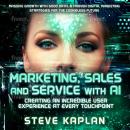 Marketing Sales and Service with AI by Steve Kaplan: Create an incredible user experience at every t Audiobook