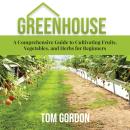 Greenhouse: A Comprehensive Guide to Cultivating Fruits, Vegetables, and Herbs for Beginners Audiobook
