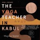 How I Became the Yoga Teacher in Kabul: Or the Four Elements of Living a Purposeful Life Despite Not Audiobook