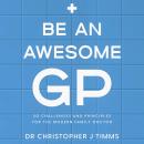 Be An Awesome GP: 50 challenges and principles for the modern family doctor Audiobook