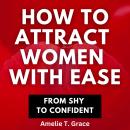 How To Attract Women With Ease From Shy To Confident Audiobook