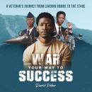 WAR YOURWAY TO SUCCESS: A VETERANS'S JOURNEY FROM LOADING BOMBS TO PERFORMING ON STAGE Audiobook