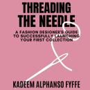 Threading the Needle: A Fashion Designer's Guide to Successfully Launching Your Collection Audiobook
