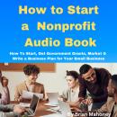 How to Start a Nonprofit Audio Book: How To Start, Get Government Grants, Market & Write a Business  Audiobook