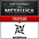 The Journey Of Metallica: From Garage Band To Metal Legends Audiobook