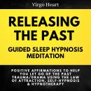 Releasing the Past Guided Sleep Hypnosis Meditation: Positive Affirmations to Help You Let Go of the Audiobook