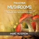 Psilocybin Mushrooms: A Step-by-Step Guide on How to Grow and Safely Use Psychedelic Magic Mushrooms Audiobook