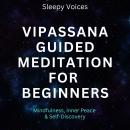 Vipassana Guided Meditation For Beginners: Mindfulness, Inner Peace & Self-Discovery Audiobook
