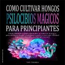 [Spanish] - Como cultivar hongos psilocibios mágicos para principiantes: Guía definitiva para aprend Audiobook