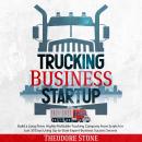 Trucking Business Startup 2021-2022: Build a Long-Term, Highly Profitable Trucking Company From Scra Audiobook