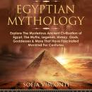 Egyptian Mythology: Explore the Mysterious Ancient Civilisation of Egypt, the Myths, Legends, Histor Audiobook