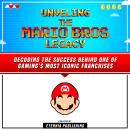 Unveling The Mario Bros Legacy: Decoding The Success Behind One Of Gaming's Most Iconic Franchises Audiobook