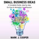 Small Business Ideas: A Complete Guide, step by step, On How To Monetize Your Passion