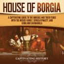 House of Borgia: A Captivating Guide to the Borgias and Their Feuds with the Medici Family, Sforza D Audiobook