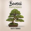 Bonsai: The Complete and Comprehensive Guide for Beginners Audiobook