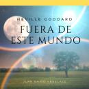 [Spanish] - Neville Goddard: Fuera de Este Mundo: Lecciones del filósofo más grande del que jamás oí Audiobook