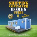 Shipping Container Homes Guide For Beginners: Create a Sustainable Homestead, Stop Paying Rent, and  Audiobook
