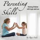 Parenting Skills: Raising Children with Logic and Love Audiobook