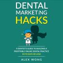 Dental Marketing Hacks: A Dentist's Guide to Building a Profitable Online Dental Practice (in 90 Day Audiobook