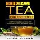 HERBAL TEA FOR BEGINNERS: A Comprehensive Beginner’s Guide to Make Some of the Best Herbal Teas and  Audiobook