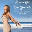 How to Get Over Your Ex: An Excellent Guide to Getting Over a Breakup Audiobook