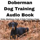 Doberman Dog Training Audio Book: Crate, Obedience, Food, & Potty Training a Puppy Audiobook