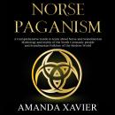 NORSE PAGANISM: A Comprehensive Guide to Learn about Norse and Scandinavian Mythology and Myths of the North Germanic People and Scandinavian Folklore of the Modern World