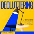 Decluttering: Learn How to Declutter Your Home & Mind, Organize Your Clutter-Free Dream House and Ma Audiobook