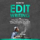 How to Edit Writing: 7 Easy Steps to Master Writing Editing, Proofreading, Copy Editing, Spelling, G Audiobook