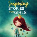 Inspiring Stories for Girls: a Collection of Short Motivational Stories about Courage, Friendship, I Audiobook