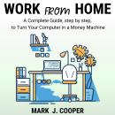 Work from Home: A Complete Guide, Step by Step To Turn Your Computer In a Money Machine Audiobook