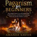 PAGANISM FOR BEGINNERS: The Complete Guide to Learn All about the Pagan Traditions, Practices, and E Audiobook