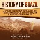 History of Brazil: A Captivating Guide to Brazilian History, Starting from the Ancient Marajoara Civ Audiobook