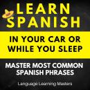 Learn Spanish in Your Car or While You Sleep: Master Most Common Spanish Phrases Audiobook