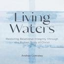 Living Waters: Restoring Relational Integrity Through the Broken Body of Christ Audiobook