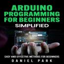 Arduino Programming for Beginners: Simplified, Easy and Effective Methods for Beginners Audiobook