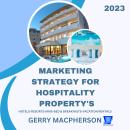 Marketing Strategy for Hospitality Property’s - 2023: Hotels-Resorts-Inns-Bed and Breakfasts-Vacatio Audiobook