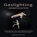 Gaslighting Manipulation: Breaking the Cycle of Gaslighting: Healing from the Trauma of Narcissistic Audiobook
