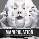 Manipulation: A Complete Guide To Using Dark Psychology To Manipulate, Influence, Persuade And Contr Audiobook