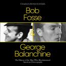 Bob Fosse & George Balanchine: The History of the Men Who Revolutionized American Choreography Audiobook