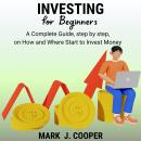 Investing for Beginners: A Complete Guide, Step by Step, On How and Where Start to Invest Money