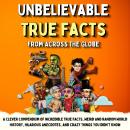 Unbelievable True Facts From Across The Globe: A Clever Compendium of Incredible True Facts, Weird a Audiobook