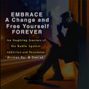 Embrace a Change and Free Yourself Forever: An Inspiring Journey of the Battle Against Addiction and Pessimism Audiobook