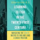 Learning to Fish in the Twenty-First Century -Navigating the Career Waters to Find and Land a Choice Audiobook