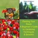 Planting Your Roots: A Beginner's Guide to Gardening Techniques and Benefits Audiobook