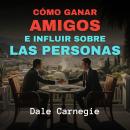 [Spanish] - Cómo Ganar Amigos e Influir Sobre Las Personas Audiobook