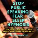 Stop Public Speaking Fear Sleep Hypnosis: Conquer Stage Fright and Speak with Conviction and Ease Audiobook