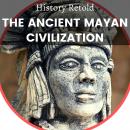 The Ancient Mayan Civilization: The enthralling History of the Maya, from the pre-classic to the pos Audiobook