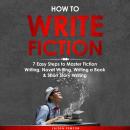 How to Write Fiction: 7 Easy Steps to Master Fiction Writing, Novel Writing, Writing a Book & Short  Audiobook